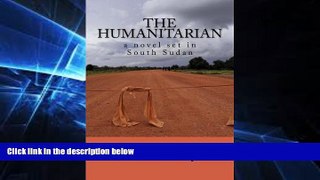 Must Have  The Humanitarian - a novel set in South Sudan  Full Ebook
