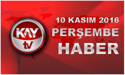10 KASIM 2016 KAYTV HABER