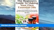 FAVORITE BOOK  The Beginners Guide to Making Your Own Essential Oils: Complete Guide to Making