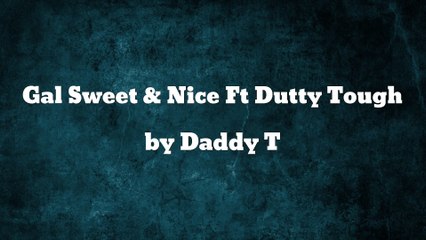 Gal Sweet & Nice ft Dutty Tough - Daddy T