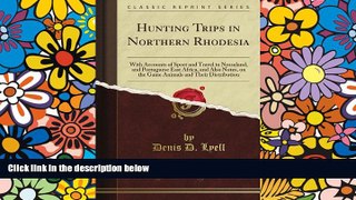 Must Have  Hunting Trips in Northern Rhodesia: With Accounts of Sport and Travel in Nyasaland, and