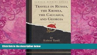 Big Deals  Travels in Russia, the Krimea, the Caucasus, and Georgia, Vol. 1 of 2 (Classic