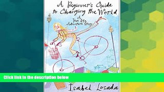 Must Have  A Beginner s Guide to Changing the World: A True Life Adventure Story  Full Ebook