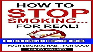 Ebook How to stop smoking...FOR REAL!: The ultimate guide to kicking your smoking habit for good: