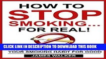 Ebook How to stop smoking...FOR REAL!: The ultimate guide to kicking your smoking habit for good: