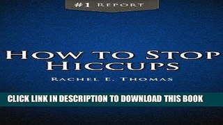 Ebook How to Stop Hiccups: Discover the Hiccup Cure. Learn How to Cure Hiccups Once and for All!