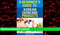 liberty books  Skin Care: A Beginner s Guide To Korean Skin Care Products: A Must Read Book For
