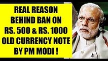 Real Reason By PM Narendra Modi Banning Old Rs. 500 & Rs. 1000 Currency Note In India !