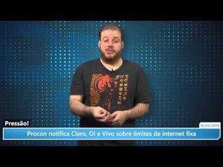 Pressão! Procon notifica Claro, Oi e Vivo sobre limites de internet fixa