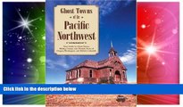 READ FULL  Ghost Towns of the Pacific Northwest: Your Guide to Ghost Towns, Mining Camps, and