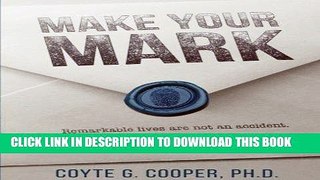 Ebook Make Your Mark: Remarkable Lives Are Not An Accident. They Are Earned. Here s How. Free