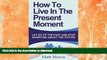 EBOOK ONLINE  Self Help: How To Live In The Present Moment (Self help, Self help books, Self help