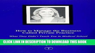 Read Now How To Manage The Business Called Private Practice, What They Didn t Teach You in Medical