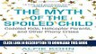 Read Now The Myth of the Spoiled Child: Coddled Kids, Helicopter Parents, and Other Phony Crises