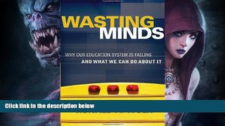 EBOOK ONLINE  Wasting Minds: Why Our Education System Is Failing and What We Can Do About It