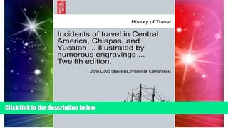 READ FULL  Incidents of travel in Central America, Chiapas, and Yucatan ... Illustrated by