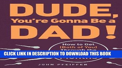[PDF] Dude, You re Gonna Be a Dad!: How to Get (Both of You) Through the Next 9 Months Full Online