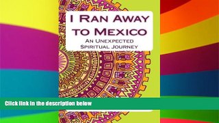 Ebook Best Deals  I Ran Away to Mexico: An Unexpected Spiritual Journey  Most Wanted
