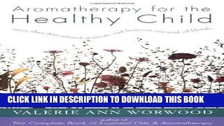 Read Now Aromatherapy for the Healthy Child: More Than 300 Natural, Nontoxic, and Fragrant