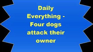 Daily Everything Four dogs attack their owner