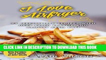 Ebook I Love Airfryer: 25 Irresistible Recipes With Deep-Fried Flavor And Almost Zero Fat! Free