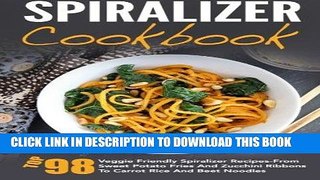Ebook Spiralizer Cookbook: Top 98 Veggie Friendly Spiralizer Recipes-From Sweet Potato Fries And