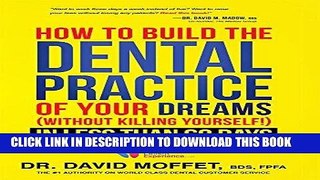 Read Now How To Build The Dental Practice Of Your Dreams: (Without Killing Yourself!) In Less Than