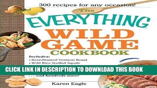 Read Now The Everything Wild Game Cookbook: From Fowl And Fish to Rabbit And Venison--300 Recipes