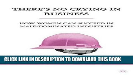 [PDF] There s No Crying in Business: How Women Can Succeed in Male-Dominated Industries Full
