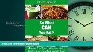 READ book  So What CAN You Eat? Gluten-Free Paleo Vegan (mostly) Recipes for Health and Weight