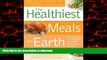 Best books  Healthiest Meals on Earth: The Surprising, Unbiased Truth About What Meals to Eat and