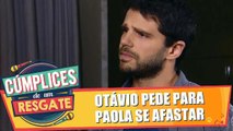 Otávio pede para Paola se afastar