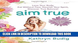 Read Now Aim True: Love Your Body, Eat Without Fear, Nourish Your Spirit, Discover True Balance!