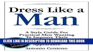Read Now Dress Like a Man: A Style Guide for Practical Men Wanting to Improve Their Professional