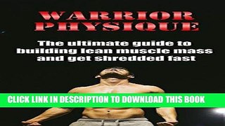 Read Now Warrior Physique: The ultimate guide to building lean muscle mass and get shredded fast