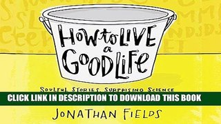 Read Now How to Live a Good Life: Soulful Stories, Surprising Science, and Practical Wisdom