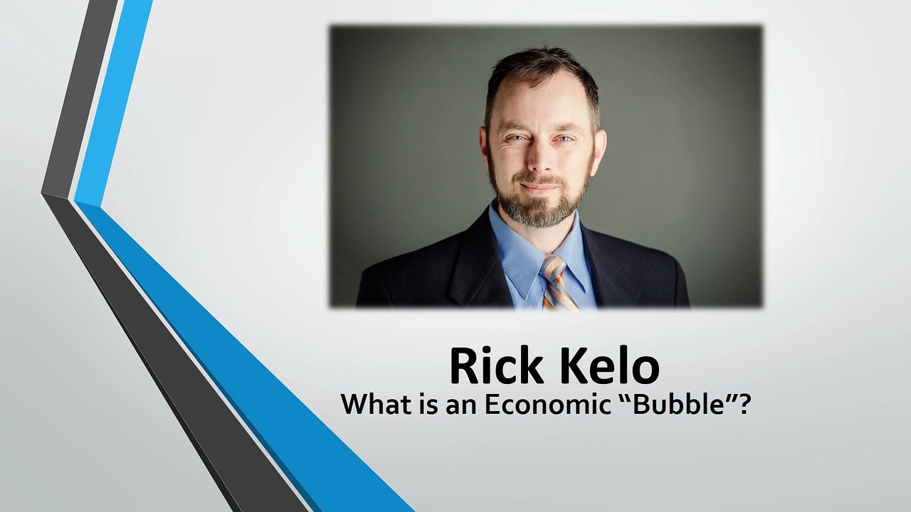 Rick Kelo – What is an Economic “Bubble”