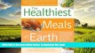 Read book  Healthiest Meals on Earth: The Surprising, Unbiased Truth About What Meals to Eat and