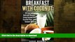 READ BOOK  Breakfast with Coconut: 30 Easy and Delicious Recipes Using Coconut Oil, Coconut