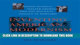 Ebook Inventing American Modernism: Joseph Hudnut, Walter Gropius, and the Bauhaus Legacy at