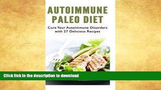 READ BOOK  Autoimmune Paleo Diet: Cure Your Autoimmune Disorders with 27 Delicious Recipes FULL