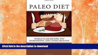 READ BOOK  Paleo Diet: World Class Recipes, Top Ingredients, And Living Healthy: World Class