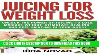 Ebook Juicing for Weight Loss: Unlock the Power of Juicing to Lose Massive Weight, Stimulate