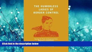 Read The Humorless Ladies of Border Control: Touring the Punk Underground from Belgrade to