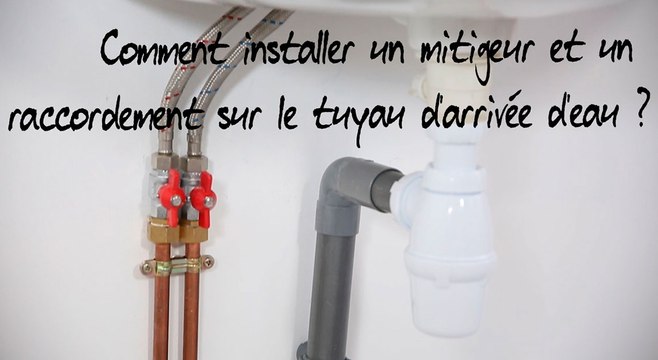 Comment installer un mitigeur et un raccordement sur le tuyau d'arrivée d'eau ?