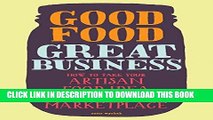 Ebook Good Food, Great Business: How to Take Your Artisan Food Idea from Concept to Marketplace
