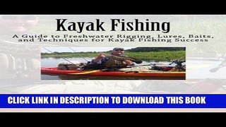 Read Now Kayak Fishing: A Guide to Freshwater Rigging, Lures, Baits, and Techniques for Kayak