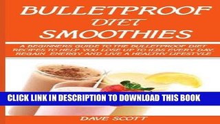 Read Now Bulletproof Diet Smoothie:: A Beginner?s Guide to the Bulletproof Diet: Recipes to help