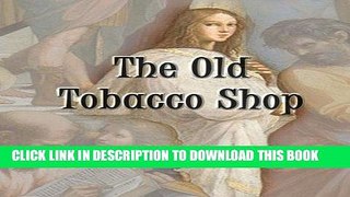 Read Now The Old Tobacco Shop: A True Account of What Befell a Little Boy in Search of Adventure