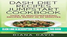 Ebook DASH Diet Recipes Jumpstart Cookbook: Over 30 Mouthwatering Recipes Ready In 30 Minutes